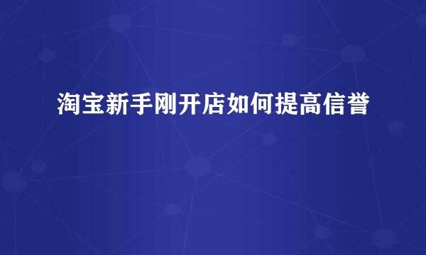 淘宝新手刚开店如何提高信誉