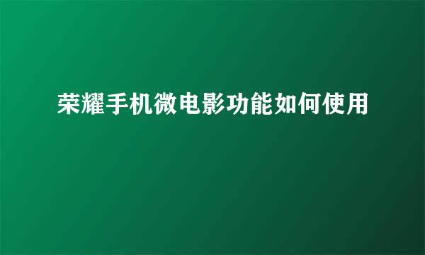 荣耀手机微电影功能如何使用