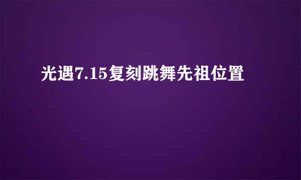 光遇7.15复刻跳舞先祖位置