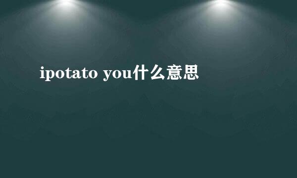 ipotato you什么意思