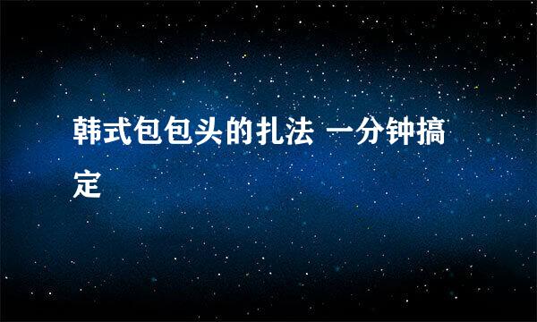 韩式包包头的扎法 一分钟搞定