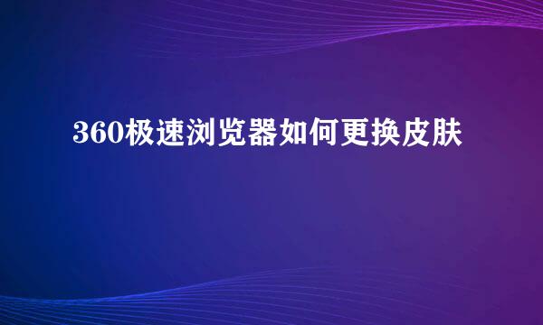 360极速浏览器如何更换皮肤