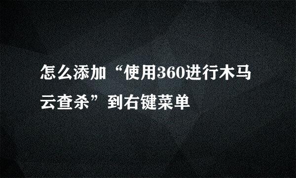 怎么添加“使用360进行木马云查杀”到右键菜单