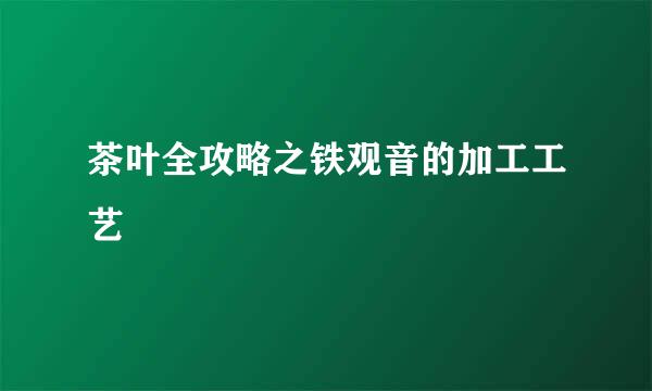 茶叶全攻略之铁观音的加工工艺