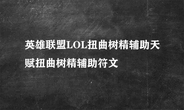 英雄联盟LOL扭曲树精辅助天赋扭曲树精辅助符文