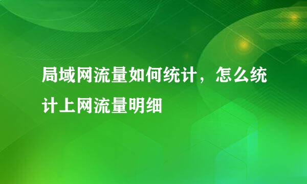 局域网流量如何统计，怎么统计上网流量明细