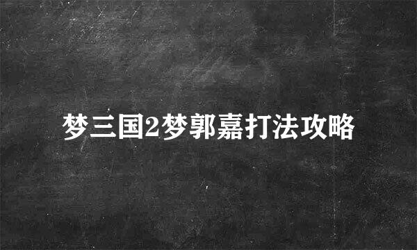 梦三国2梦郭嘉打法攻略