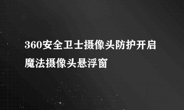 360安全卫士摄像头防护开启魔法摄像头悬浮窗