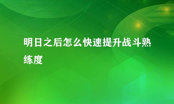 明日之后怎么快速提升战斗熟练度