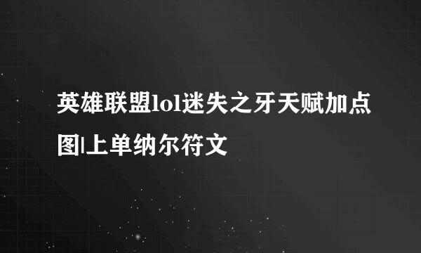 英雄联盟lol迷失之牙天赋加点图|上单纳尔符文