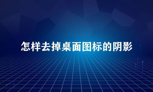 怎样去掉桌面图标的阴影