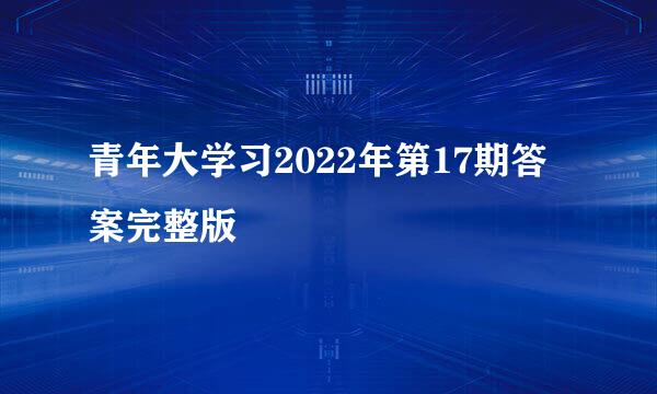 青年大学习2022年第17期答案完整版