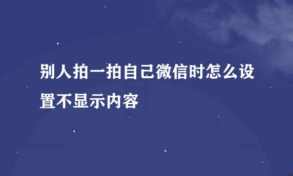 别人拍一拍自己微信时怎么设置不显示内容