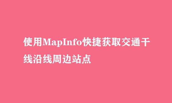 使用MapInfo快捷获取交通干线沿线周边站点