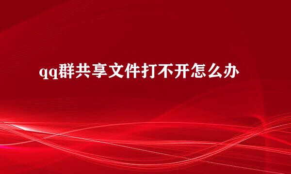 qq群共享文件打不开怎么办