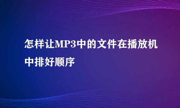 怎样让MP3中的文件在播放机中排好顺序