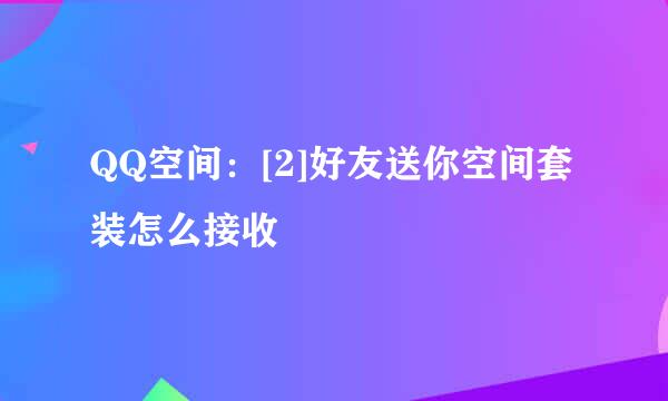 QQ空间：[2]好友送你空间套装怎么接收