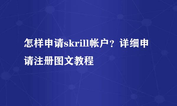 怎样申请skrill帐户？详细申请注册图文教程