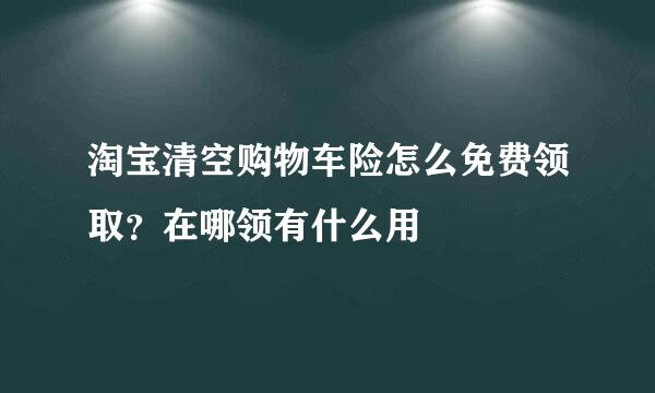 淘宝清空购物车险怎么免费领取？在哪领有什么用