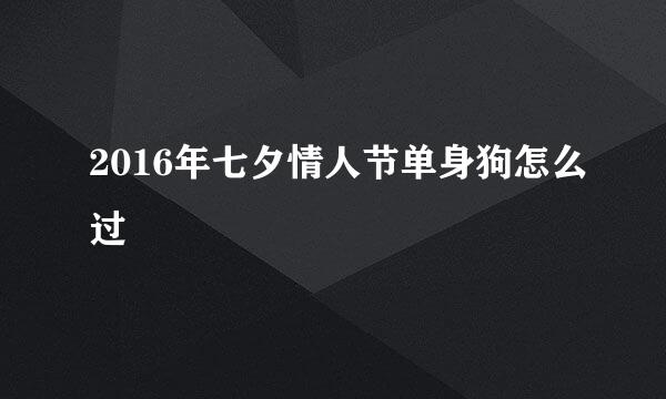 2016年七夕情人节单身狗怎么过