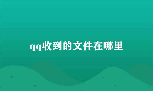 qq收到的文件在哪里