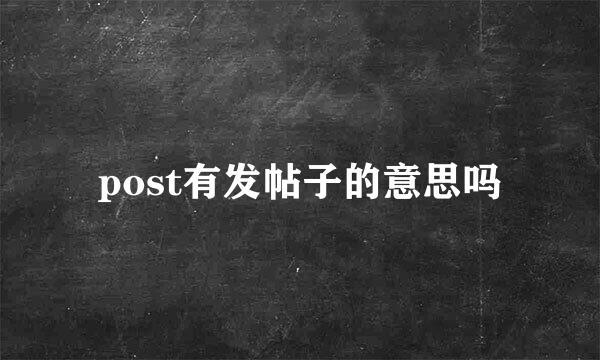 post有发帖子的意思吗