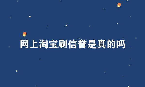 网上淘宝刷信誉是真的吗