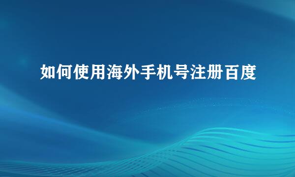 如何使用海外手机号注册百度