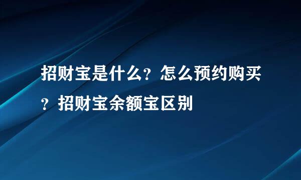 招财宝是什么？怎么预约购买？招财宝余额宝区别