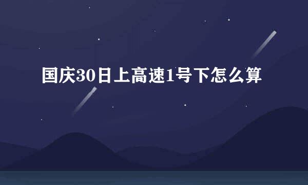 国庆30日上高速1号下怎么算