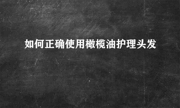 如何正确使用橄榄油护理头发