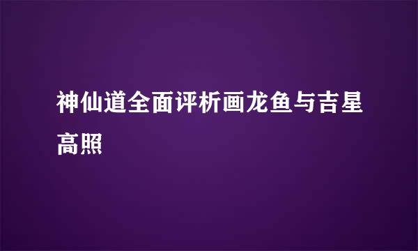 神仙道全面评析画龙鱼与吉星高照