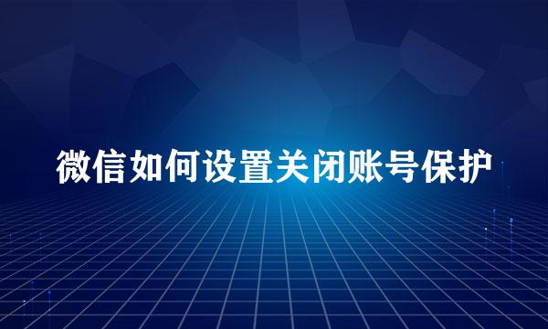 微信如何设置关闭账号保护