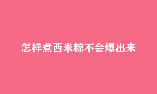 怎样煮西米粽不会爆出来