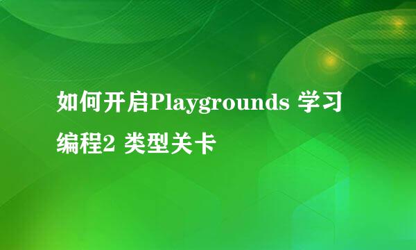 如何开启Playgrounds 学习编程2 类型关卡