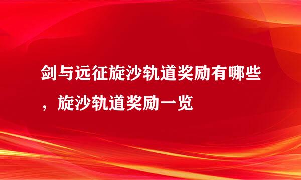 剑与远征旋沙轨道奖励有哪些，旋沙轨道奖励一览