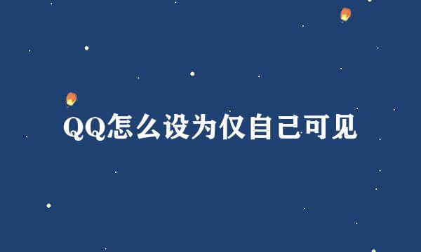 QQ怎么设为仅自己可见