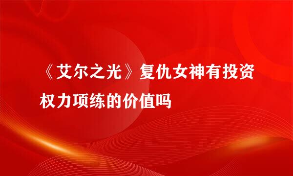 《艾尔之光》复仇女神有投资权力项练的价值吗