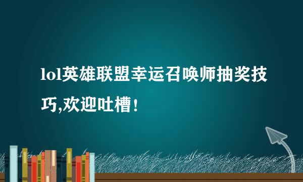 lol英雄联盟幸运召唤师抽奖技巧,欢迎吐槽！