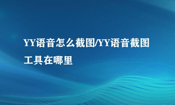 YY语音怎么截图/YY语音截图工具在哪里