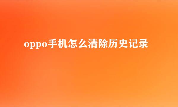 oppo手机怎么清除历史记录