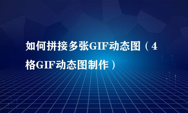 如何拼接多张GIF动态图（4格GIF动态图制作）