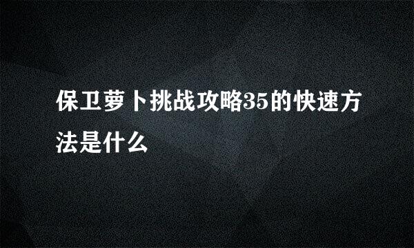 保卫萝卜挑战攻略35的快速方法是什么