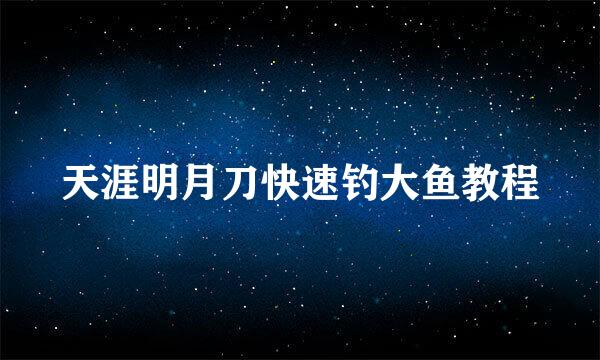 天涯明月刀快速钓大鱼教程