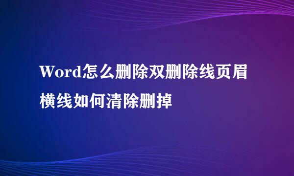 Word怎么删除双删除线页眉横线如何清除删掉