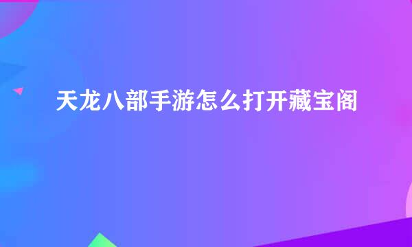 天龙八部手游怎么打开藏宝阁