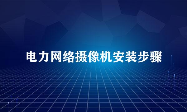 电力网络摄像机安装步骤