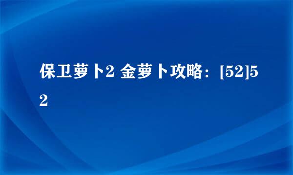 保卫萝卜2 金萝卜攻略：[52]52