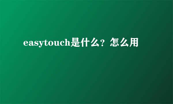 easytouch是什么？怎么用