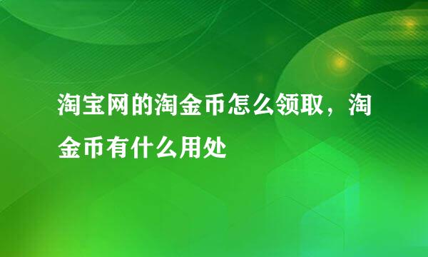 淘宝网的淘金币怎么领取，淘金币有什么用处